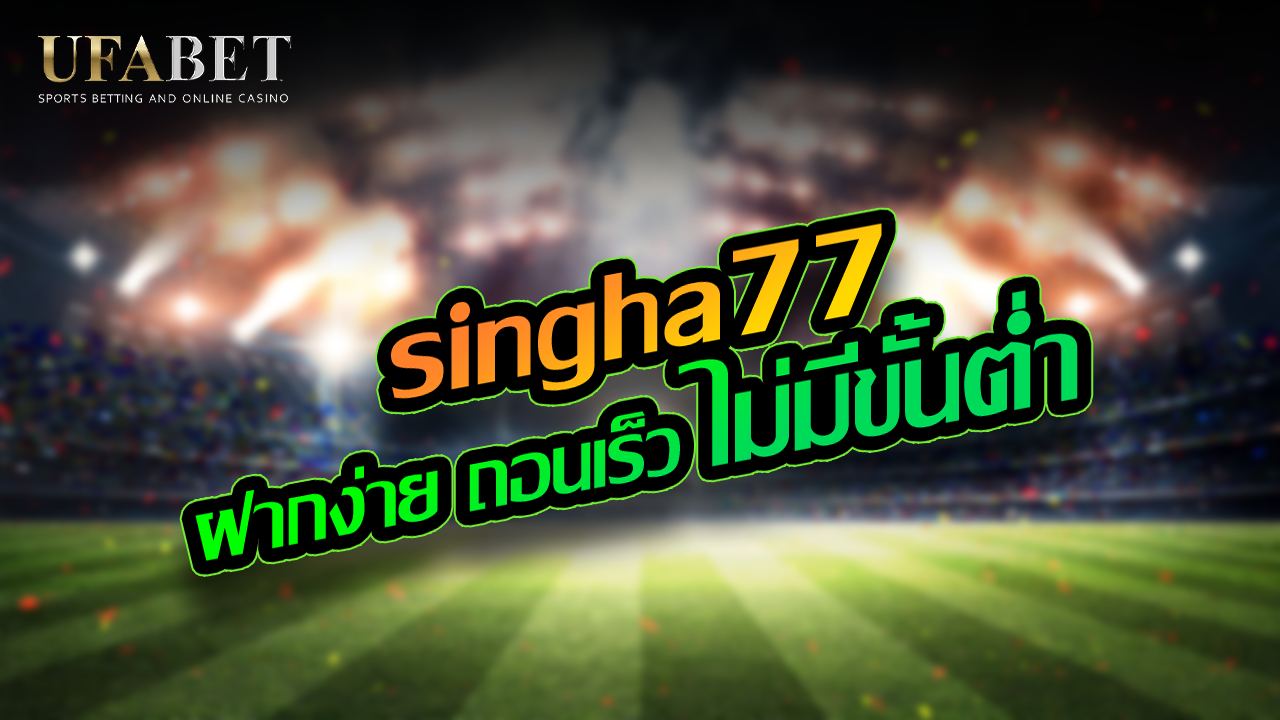 singha77 ฝากง่าย ถอนเร็ว ไม่มีขั้นต่ำ