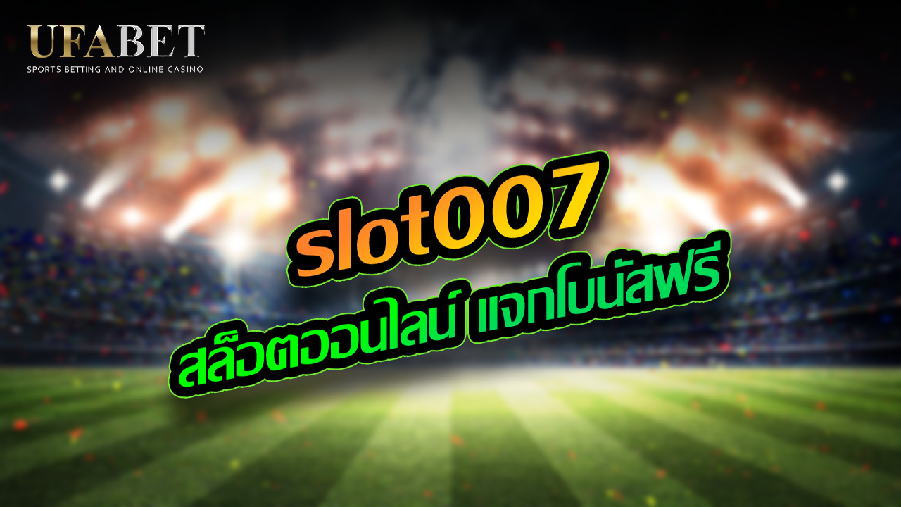 slot007 สล็อตออนไลน์ แจกโบนัสฟรี