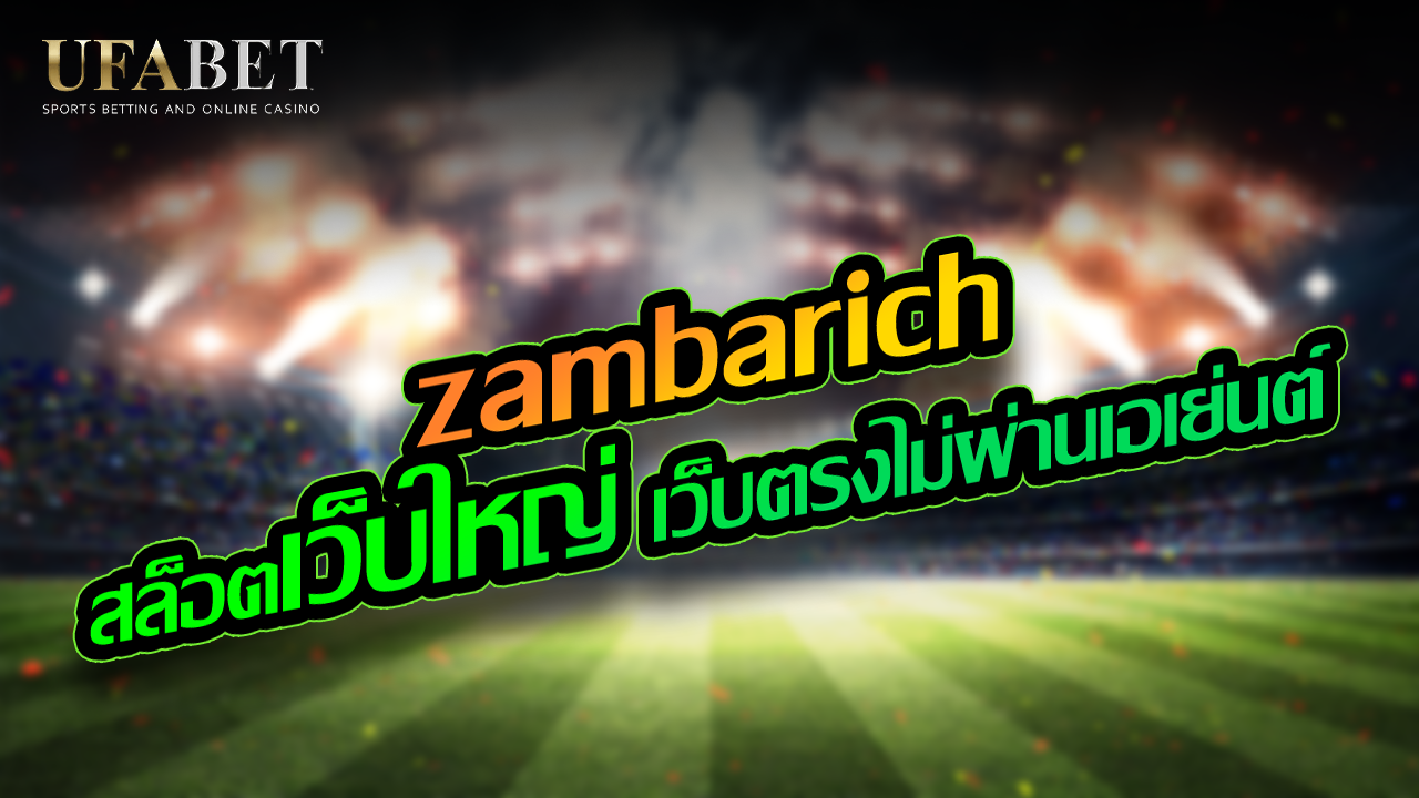 zambarich สล็อตเว็บใหญ่ เว็บตรงไม่ผ่านเอเย่นต์