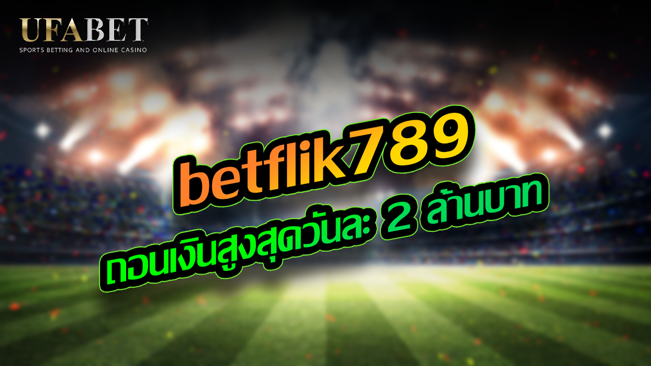 betflik789 ถอนเงินสูงสุดวันละ 2 ล้านบาท