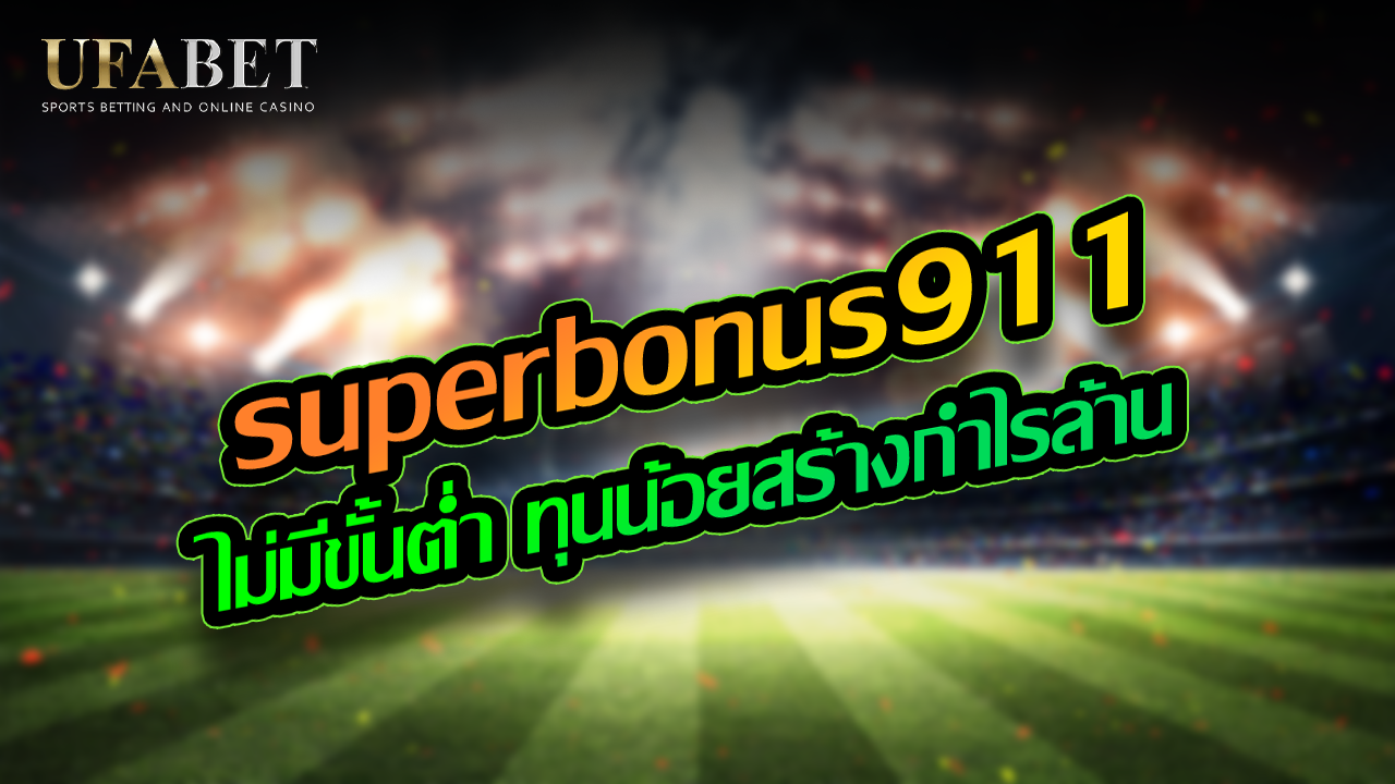 superbonus911 ไม่มีขั้นต่ำ ทุนน้อยสร้างกำไรล้าน